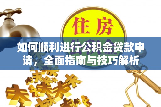 若羌如何顺利进行公积金贷款申请，全面指南与技巧解析