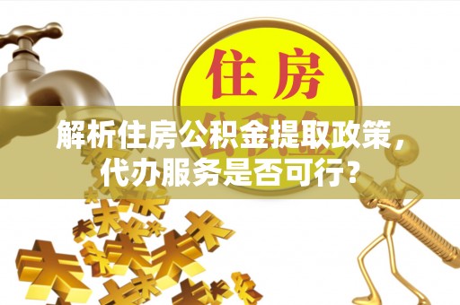 若羌解析住房公积金提取政策，代办服务是否可行？