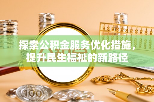 若羌探索公积金服务优化措施，提升民生福祉的新路径