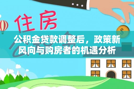 若羌公积金贷款调整后，政策新风向与购房者的机遇分析