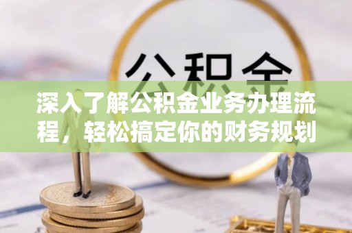若羌深入了解公积金业务办理流程，轻松搞定你的财务规划