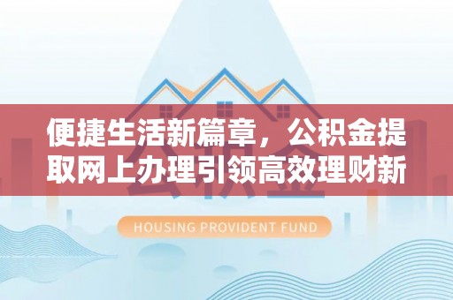 若羌便捷生活新篇章，公积金提取网上办理引领高效理财新趋势