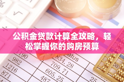 若羌公积金贷款计算全攻略，轻松掌握你的购房预算