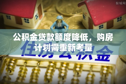 若羌公积金贷款额度降低，购房计划需重新考量