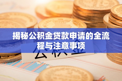 若羌揭秘公积金贷款申请的全流程与注意事项