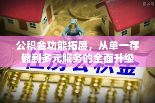 若羌公积金功能拓展，从单一存储到多元服务的全面升级