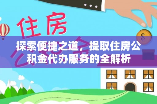 若羌探索便捷之道，提取住房公积金代办服务的全解析