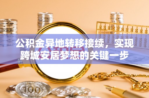 若羌公积金异地转移接续，实现跨城安居梦想的关键一步