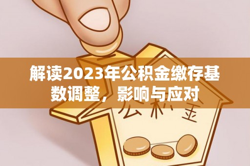 若羌解读2023年公积金缴存基数调整，影响与应对