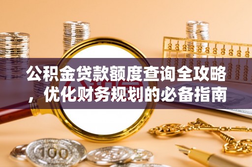 若羌公积金贷款额度查询全攻略，优化财务规划的必备指南
