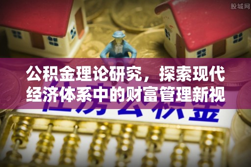 若羌公积金理论研究，探索现代经济体系中的财富管理新视角