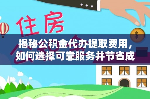 若羌揭秘公积金代办提取费用，如何选择可靠服务并节省成本