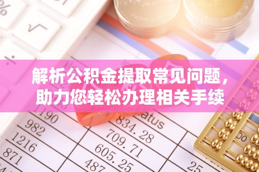 若羌解析公积金提取常见问题，助力您轻松办理相关手续