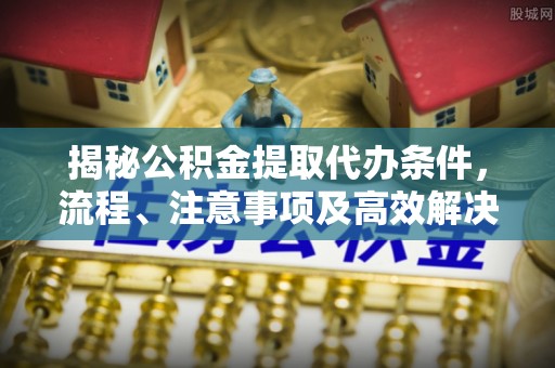 若羌揭秘公积金提取代办条件，流程、注意事项及高效解决方案