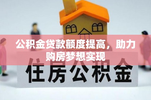 若羌公积金贷款额度提高，助力购房梦想实现