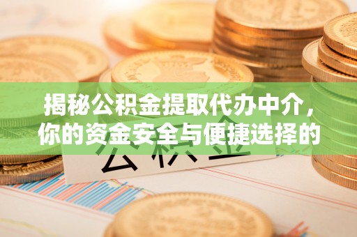 若羌揭秘公积金提取代办中介，你的资金安全与便捷选择的平衡点