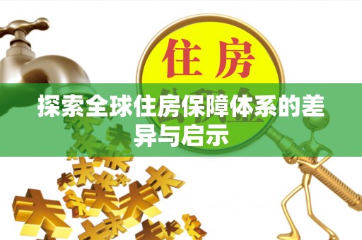 若羌探索全球住房保障体系的差异与启示