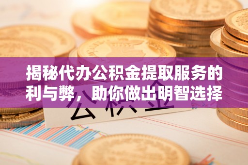 若羌揭秘代办公积金提取服务的利与弊，助你做出明智选择