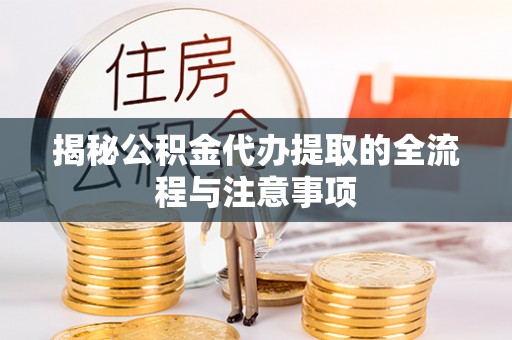 若羌揭秘公积金代办提取的全流程与注意事项