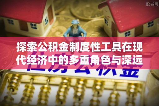 若羌探索公积金制度性工具在现代经济中的多重角色与深远影响