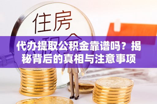 若羌代办提取公积金靠谱吗？揭秘背后的真相与注意事项