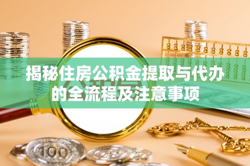 若羌揭秘住房公积金提取与代办的全流程及注意事项