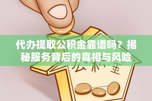 若羌代办提取公积金靠谱吗？揭秘服务背后的真相与风险