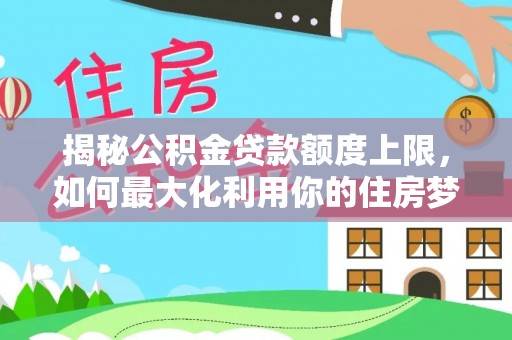 若羌揭秘公积金贷款额度上限，如何最大化利用你的住房梦？