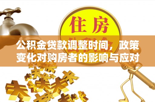 若羌公积金贷款调整时间，政策变化对购房者的影响与应对策略