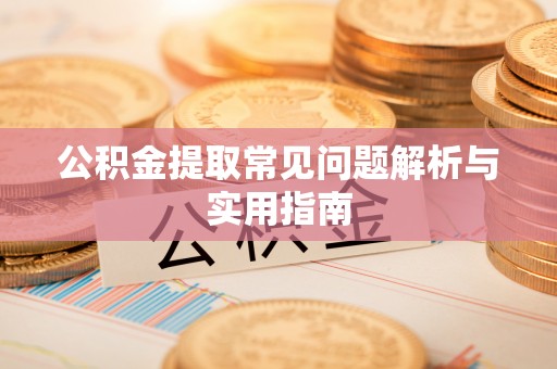 若羌公积金提取常见问题解析与实用指南