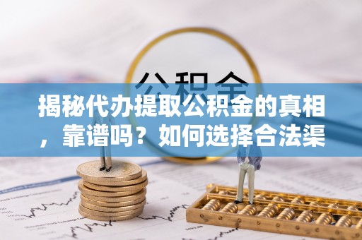 若羌揭秘代办提取公积金的真相，靠谱吗？如何选择合法渠道