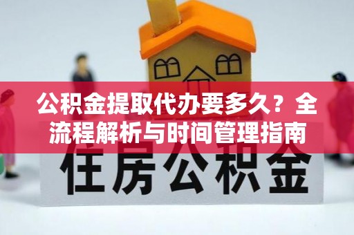若羌公积金提取代办要多久？全流程解析与时间管理指南