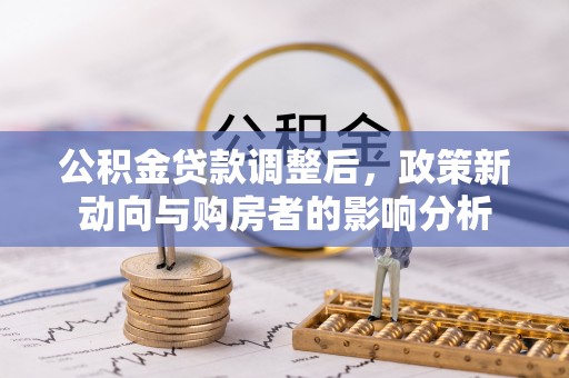 若羌公积金贷款调整后，政策新动向与购房者的影响分析