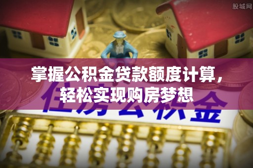 若羌掌握公积金贷款额度计算，轻松实现购房梦想
