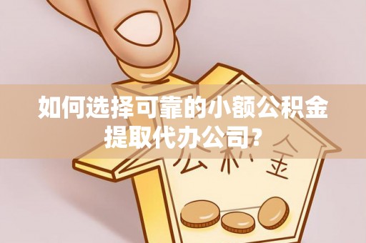 若羌如何选择可靠的小额公积金提取代办公司？