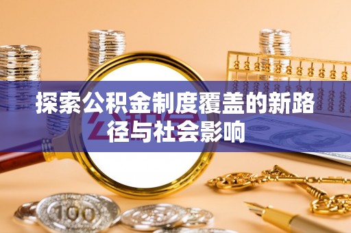 若羌探索公积金制度覆盖的新路径与社会影响