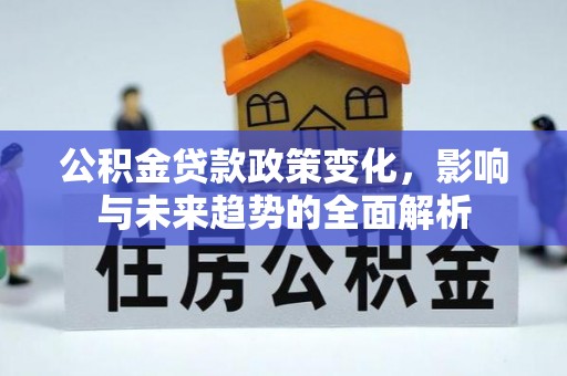 若羌公积金贷款政策变化，影响与未来趋势的全面解析