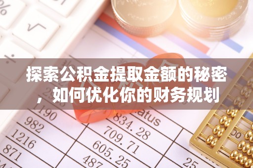 若羌探索公积金提取金额的秘密，如何优化你的财务规划