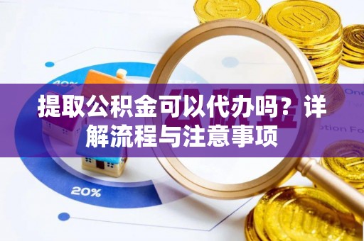 若羌提取公积金可以代办吗？详解流程与注意事项