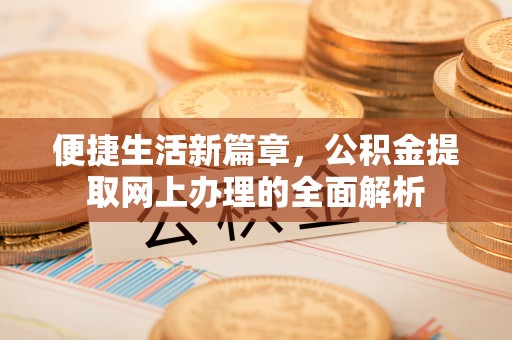 若羌便捷生活新篇章，公积金提取网上办理的全面解析