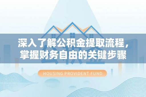 若羌深入了解公积金提取流程，掌握财务自由的关键步骤