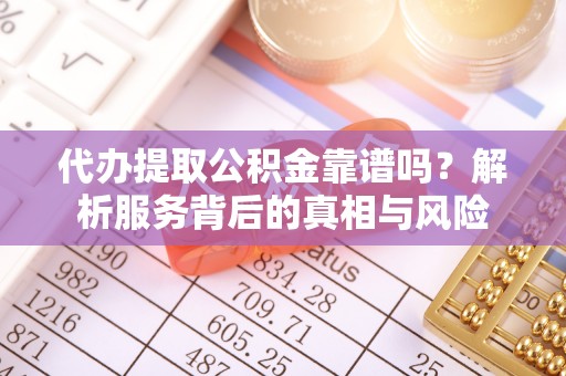 若羌代办提取公积金靠谱吗？解析服务背后的真相与风险