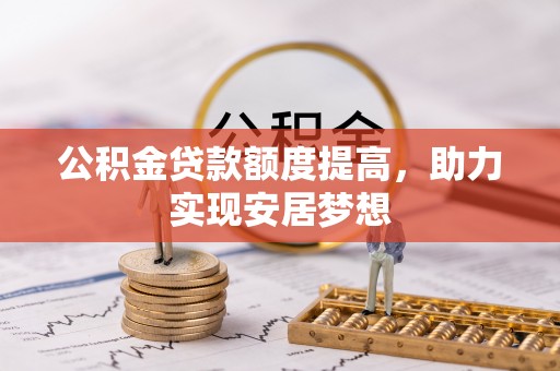 若羌公积金贷款额度提高，助力实现安居梦想