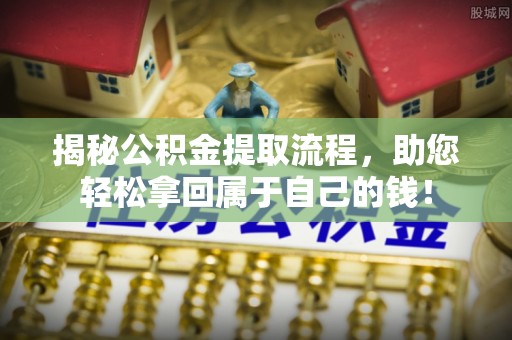 若羌揭秘公积金提取流程，助您轻松拿回属于自己的钱！