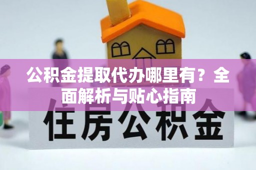 若羌公积金提取代办哪里有？全面解析与贴心指南