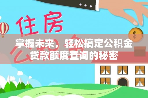 若羌掌握未来，轻松搞定公积金贷款额度查询的秘密