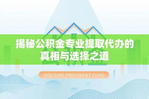 若羌揭秘公积金专业提取代办的真相与选择之道