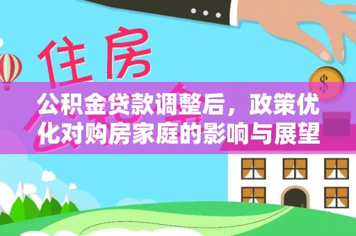若羌公积金贷款调整后，政策优化对购房家庭的影响与展望
