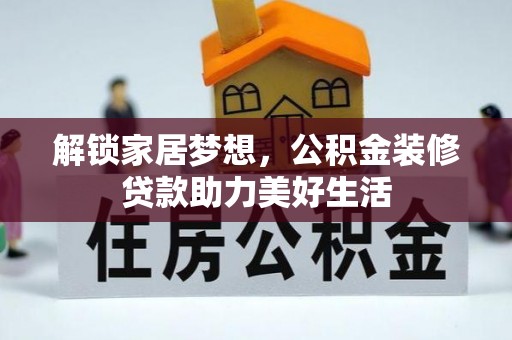 若羌解锁家居梦想，公积金装修贷款助力美好生活