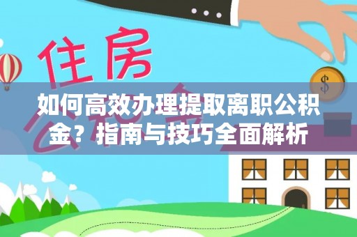 若羌如何高效办理提取离职公积金？指南与技巧全面解析